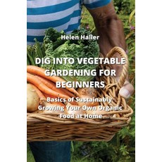 (영문도서) Dig Into Vegetable Gardening for Beginners: Basics of Sustainably Growing Your Own Organic Fo... Paperback, Helen Haller, English, 9789984307749