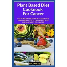 Plant Based Diet Cookbook For Cancer: Plant Based Nutrition Guide for a Healthier Lifestyle And Effe... Paperback, Independently Published
