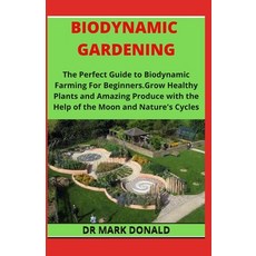 Biodynamic Gardening: The Perfect Guide to Biodynamic Gardening For Beginners. Grow Healthy Plants a... Paperback, Independently Published