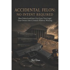 (영문도서)Accidental Felon: NO INTENT REQUIRED: How Federal and State Gun Laws Turn Legal... Paperback, Independently Published, English, 9798180372390