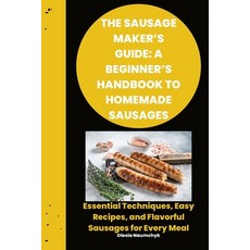 (영문도서) The Sausage Maker's Guide: A Beginner's Handbook to Homemade Sausages: Essentia... Paperback, Independently Published, English, 9798346660828