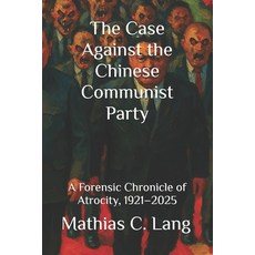 (영문도서)The Case Against the Chinese Communist Party: A Forensic Chronicle of Atrocity ... Paperback, Silent Thunder Press, English, 9781997624424
