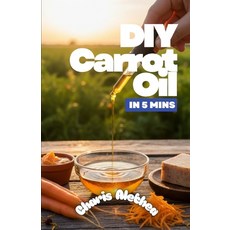 (영문도서)DIY Carrot Oil in 5mins: A Simple Guide to Making Your Rich Carrot Oil Paperback, Independently Published, English, 9798272954305