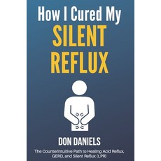 How I Cured My Silent Reflux: The Counterintuitive Path to Healing Acid Reflux GERD and Silent Ref... Paperback, Independently Published, English, 9798714576690