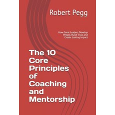 (영문도서)The 10 Core Principles of Coaching and Mentorship: How Great Leaders Develop Peo... Paperback, Independently Published, English, 9798271662409