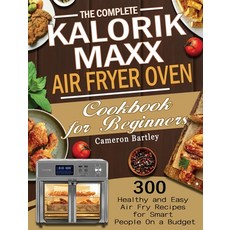 The Complete Kalorik Maxx Air Fryer Oven Cookbook for Beginners: 300 Healthy and Easy Air Fry Recipe... Hardcover, Cameron Bartley, English, 9781801245777