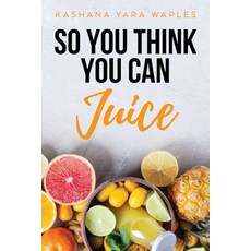 So You Think You Can Juice Paperback, Palmetto Publishing Group