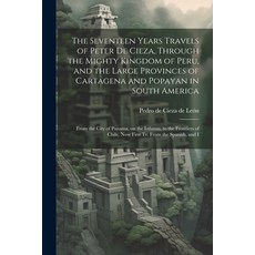 (영문도서) The Seventeen Years Travels of Peter de Cieza Through the Mighty Kingdom of Peru and the La... Paperback, Legare Street Press, English, 9781021493767
