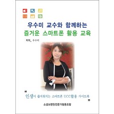 우수미 교수와 함께하는 즐거운 스마트폰 활용 교육:인생이 즐거워지는 스마트폰 UCC활용 가이드북, 에스엔에스소통연구소