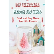 (영문도서) DIY Christmas Mason Jar Ideas: Quick and Easy Mason Jars Gifts Projects Paperback, Independently Published, English, 9798751799311