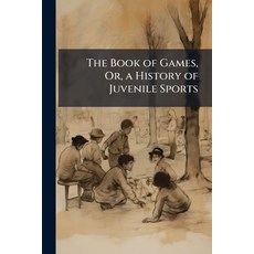 (영문도서)The Book of Games Or a History of Juvenile Sports: Practised at a Considerable... Paperback, Nabu Press, English, 9781145696792