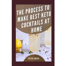 The Process To Make Best Keto Cocktails At Home: The Best Low Carb Alcoholic Drinks Guide Paperback, Independently Published, English, 9798745263330