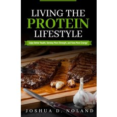 (영문도서) Living The Protein Lifestyle: Enjoy Better Health Develop More Strength and Have More Energy! Paperback, Independently Published, English, 9798871257913