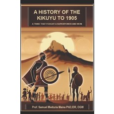 (영문도서)A History of the Kikuyu to 1905: A Tribe That Fought A Superpower And Won Paperback, Independently Published, English, 9798309210527 Independently Published, English, 9798309210527