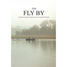 The Fly By: Spiritual insights through the sport of waterfowl hunting Paperback, More Than a Calling, English, 9780578621050