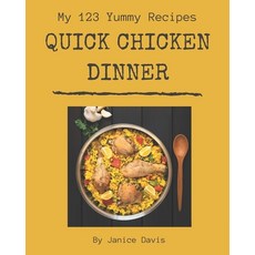 My 123 Yummy Quick Chicken Dinner Recipes: An Inspiring Yummy Quick Chicken Dinner Cookbook for You Paperback, Independently Published