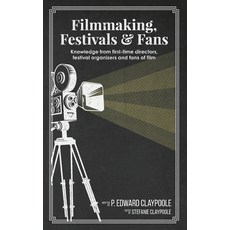 Filmmaking Festivals & Fans: Knowledge from First-Time Directors Festival Organizers and Fans of Film Paperback, Independently Published