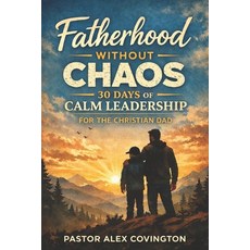 (영문도서)Fatherhood Without Chaos 30 Days of Calm Leadership For The Christian Dad Paperback, Independently Published, English, 9798244251678