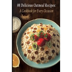 (영문도서) 98 Delicious Oatmeal Recipes: A Cookbook for Every Occasion Paperback, Independently Published, English, 9798851164996