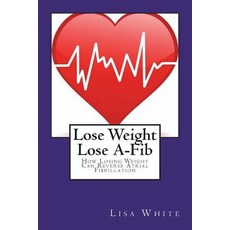 (영문도서) Lose Weight Lose A-Fib: How Losing Weight Can Reverse Atrial Fibrillation Paperback, Createspace Independent Pub..., English, 9781722977702