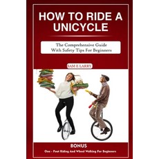 (영문도서) How to Ride a Unicycle: The comprehensive guide with safety tips for beginners Paperback, Independently Published, English, 9798865713098