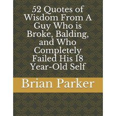 52 Quotes of Wisdom From A Guy Who is Broke Balding and Who Completely Failed His 18 Year-Old Self Paperback, Independently Published