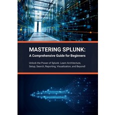 (영문도서) Mastering Splunk: A Comprehensive Guide for Beginners: Unlock the Power of Splunk: Learn Arch... Paperback, Independently Published, English, 9798883067753