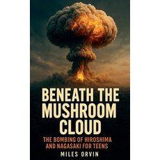 (영문도서)Beneath the Mushroom Cloud: The Bombing of Hiroshima and Nagasaki For Teens Paperback, SD, English, 9798231616367