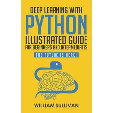 (영문도서) Deep Learning With Python Illustrated Guide For Beginners And Intermediates: The Future Is Here! Paperback, Independently Published, English, 9781729388150