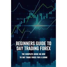 Beginners Guide To Day Trading Forex: The Complete Guide On How To Day Trade Forex For A Living: Day... Paperback, Independently Published, English, 9798730026902