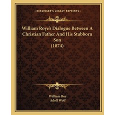 (영문도서) William Roye's Dialogue Between A Christian Father And His Stubborn Son (1874) Paperback, Kessinger Publishing, English, 9781165755226