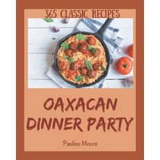 365 Classic Oaxacan Dinner Party Recipes: An Oaxacan Dinner Party Cookbook from the Heart! Paperback, Independently Published