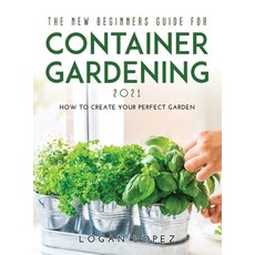 The New Beginners Guide for Container Gardening 2021: How to create your perfect garden Hardcover, Logan Lopez, English, 9781008969315