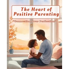 (영문도서)The Heart of Positive Parenting: A Practical Guide to Raising Confident Connect... Paperback, Independently Published, English, 9798270918101