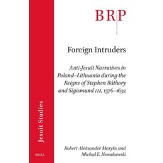(영문도서)Foreign Intruders: Anti-Jesuit Narratives in Poland-Lithuania During the Reigns... Paperback, Brill, English, 9789004727007