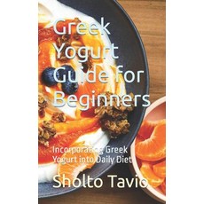 (영문도서) Greek Yogurt Guide for Beginners: Incorporating Greek Yogurt into Daily Diet Paperback, Independently Published, English, 9798868000621