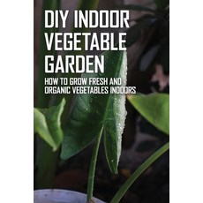 DIY Indoor Vegetable Garden: How To Grow Fresh And Organic Vegetables Indoors: Indoor Vegetable Gard... Paperback, Independently Published, English, 9798714697289