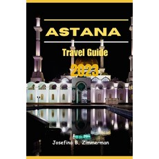 (영문도서) Astana Travel Guide 2023: Where Modern Marvels and Timeless Traditions Collide Paperback, Independently Published, English, 9798856246482