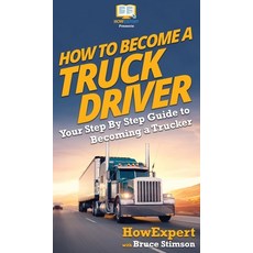 How To Become a Truck Driver: Your Step-By-Step Guide to Becoming a Trucker Hardcover, Howexpert