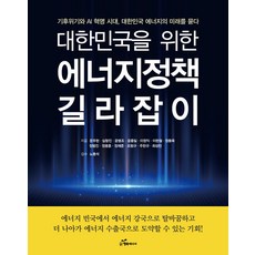 대한민국을 위한 에너지 정책 길라잡이:기후위기와 AI 혁명 시대 대한민국 에너지의 미래를 묻다, 행복에너지, 문주현,심형진,윤병조,윤종일,이정익 등저/노동석 감수