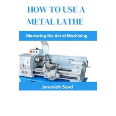 (영문도서) How to Use a Metal Lathe: Mastering the Art of Machining Paperback, Independently Published, English, 9798326734136