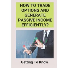(영문도서) How To Trade Options And Generate Passive Income Efficiently?: Getting To Know: Options Tradi... Paperback, Independently Published, English, 9798504888293