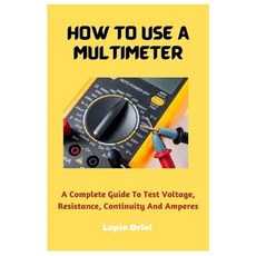 (영문도서) How To Use A Multimeter: A Complete Guide To Test Voltage Resistance Continuity And Amperes Paperback, Independently Published, English, 9798378074433
