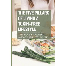 (영문도서) The Five Pillars Of Living A Toxin-Free Lifestyle: The Tools To Detox And Cleanse Your Life: ... Paperback, Independently Published, English, 9798544463757