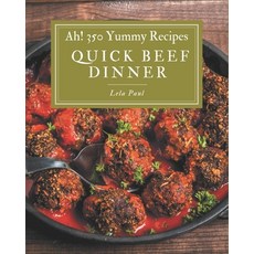 Ah! 350 Yummy Quick Beef Dinner Recipes: An Inspiring Yummy Quick Beef Dinner Cookbook for You Paperback, Independently Published