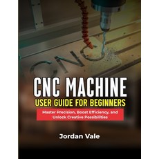 (영문도서)CNC Machine User Guide for Beginners: Master Precision Boost Efficiency and Un... Paperback, Independently Published, English, 9798246344439 Independently Published, English, 9798246344439
