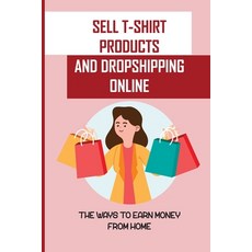 (영문도서) Sell T-Shirt Products And Dropshipping Online: The Ways To Earn Money From Home: How To Sell ... Paperback, Independently Published, English, 9798548133632