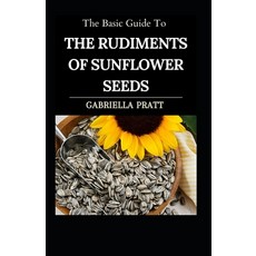 (영문도서) The Basic Guide To The Rudiments Of Sunflower Seeds Paperback, Independently Published