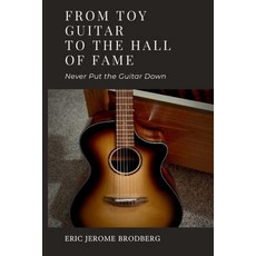 (영문도서)From Toy Guitar To The Hall Of Fame: Never Put The Guitar Down Paperback, Independently Published, English, 9798241313447