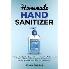 Homemade Hand Sanitizer: A Simple Step-By-Step Guide on How to Make Your Anti-Bacterial Hand Sanitiz... Paperback, Independently Published